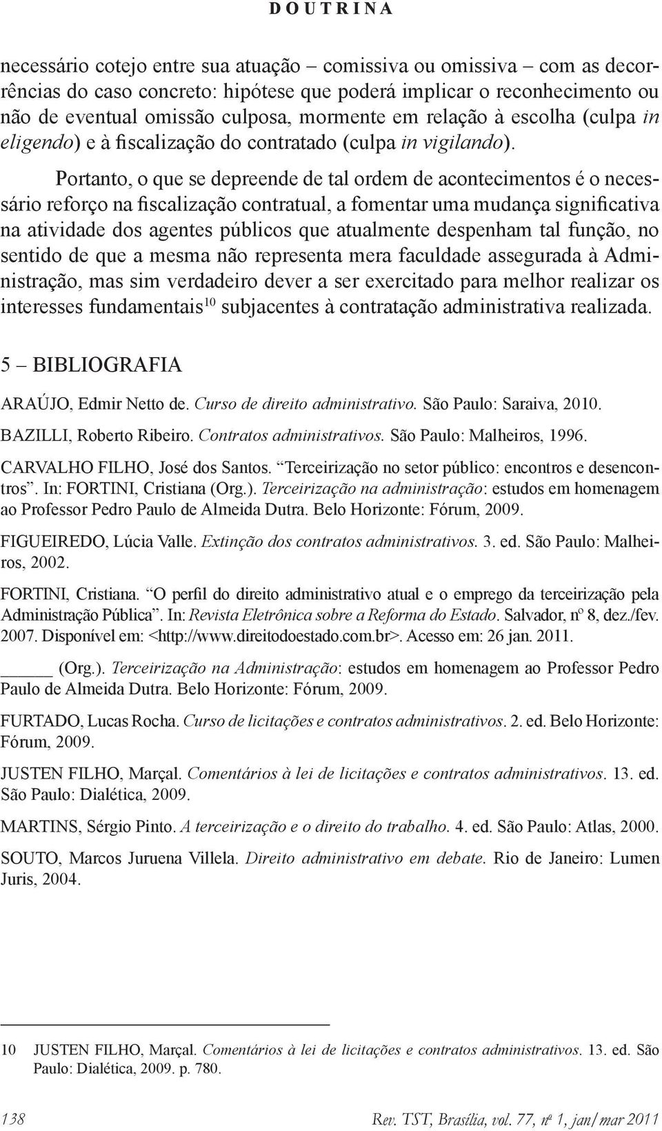 Portanto, o que se depreende de tal ordem de acontecimentos é o necessário reforço na fiscalização contratual, a fomentar uma mudança significativa na atividade dos agentes públicos que atualmente