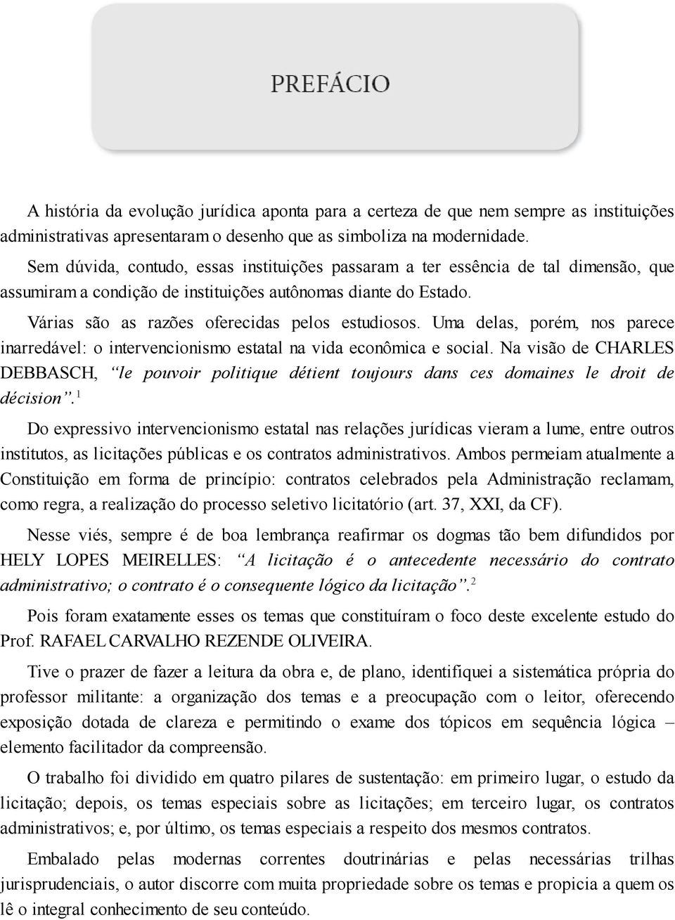 Uma delas, porém, nos parece inarredável: o intervencionismo estatal na vida econômica e social.