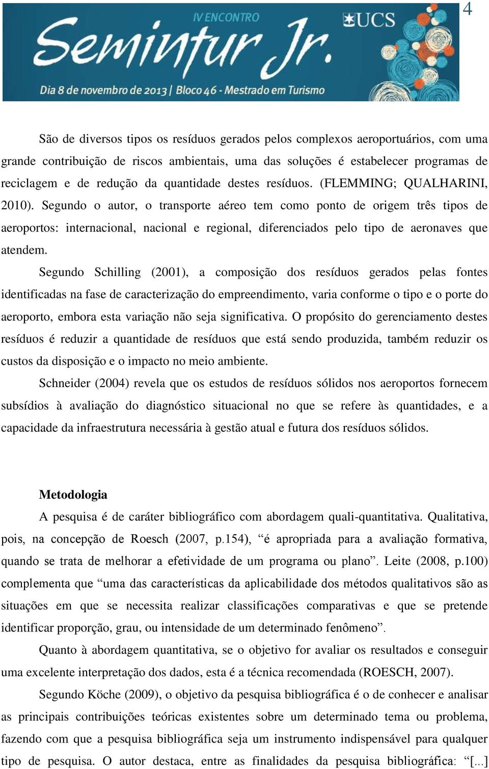 Segundo o autor, o transporte aéreo tem como ponto de origem três tipos de aeroportos: internacional, nacional e regional, diferenciados pelo tipo de aeronaves que atendem.