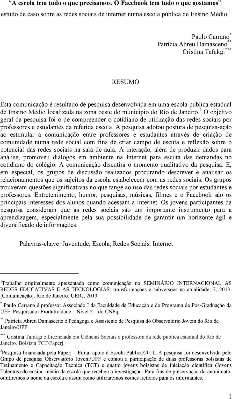 do município do Rio de Janeiro. 2 O objetivo geral da pesquisa foi o de compreender o cotidiano de utilização das redes sociais por professores e estudantes da referida escola.