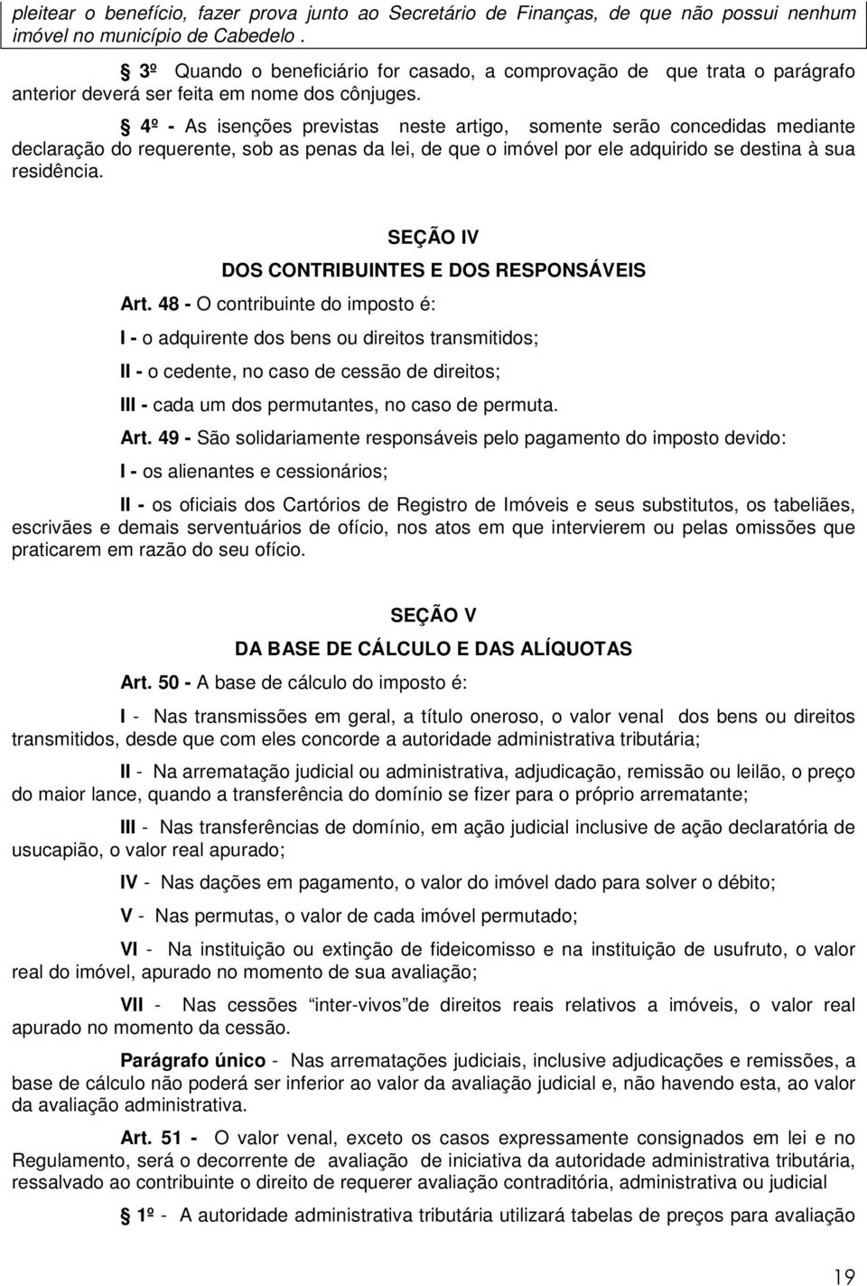 4º - As isenções previstas neste artigo, somente serão concedidas mediante declaração do requerente, sob as penas da lei, de que o imóvel por ele adquirido se destina à sua residência.