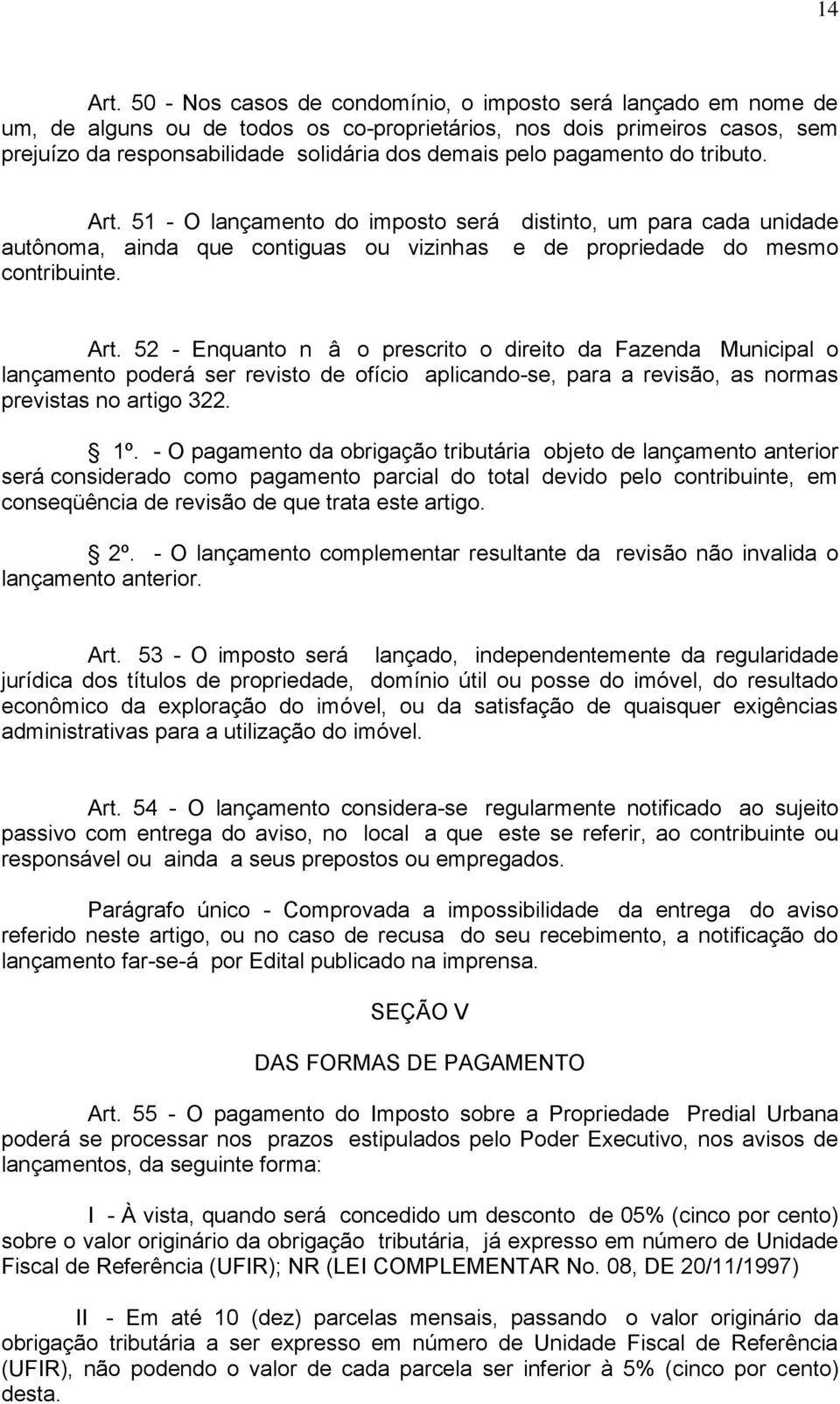 pagamento do tributo. Art. 51 - O lançamento do imposto será distinto, um para cada unidade autônoma, ainda que contiguas ou vizinhas e de propriedade do mesmo contribuinte. Art. 52 - Enquanto nâo prescrito o direito da Fazenda Municipal o lançamento poderá ser revisto de ofício aplicando-se, para a revisão, as normas previstas no artigo 322.