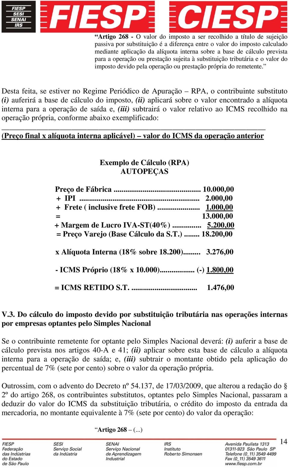 Desta feita, se estiver no Regime Periódico de Apuração RPA, o contribuinte substituto (i) auferirá a base de cálculo do imposto, (ii) aplicará sobre o valor encontrado a alíquota interna para a