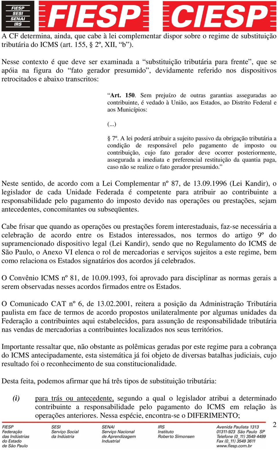 transcritos: Art. 150. Sem prejuízo de outras garantias asseguradas ao contribuinte, é vedado à União, aos Estados, ao Distrito Federal e aos Municípios: (...) 7º.