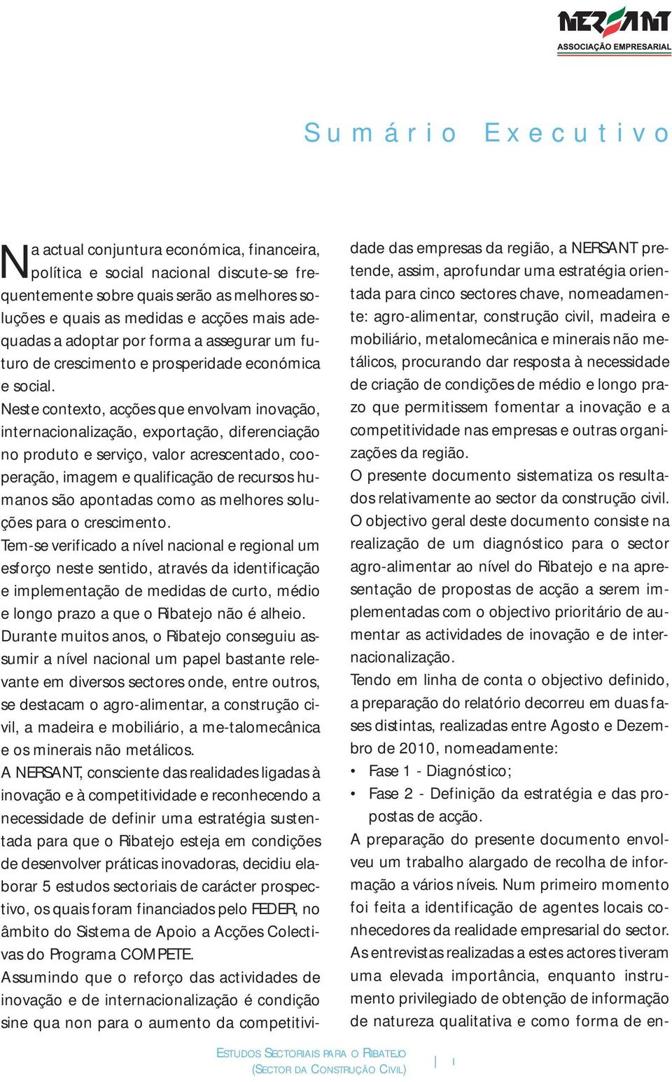 Neste contexto, acções que envolvam inovação, internacionalização, exportação, diferenciação no produto e serviço, valor acrescentado, cooperação, imagem e qualificação de recursos humanos são