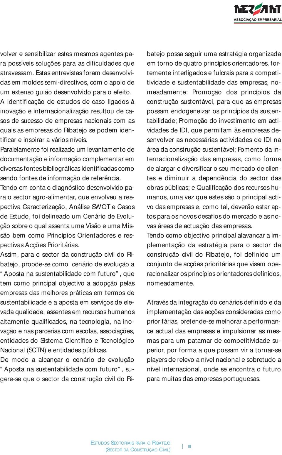 A identificação de estudos de caso ligados à inovação e internacionalização resultou de casos de sucesso de empresas nacionais com as quais as empresas do Ribatejo se podem identificar e inspirar a