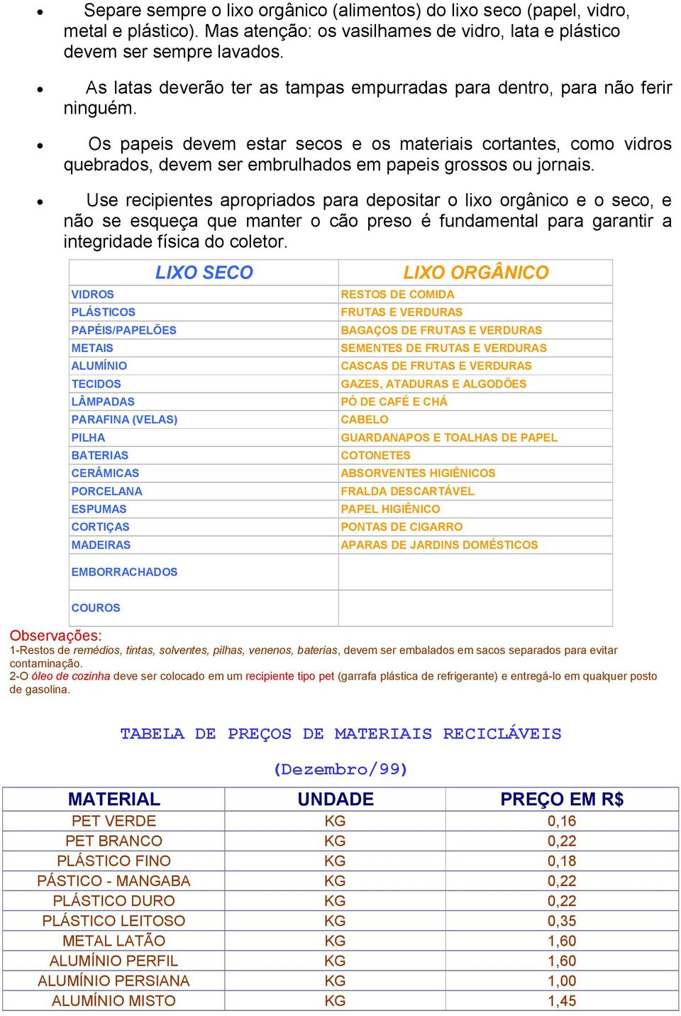 Os papeis devem estar secos e os materiais cortantes, como vidros quebrados, devem ser embrulhados em papeis grossos ou jornais.