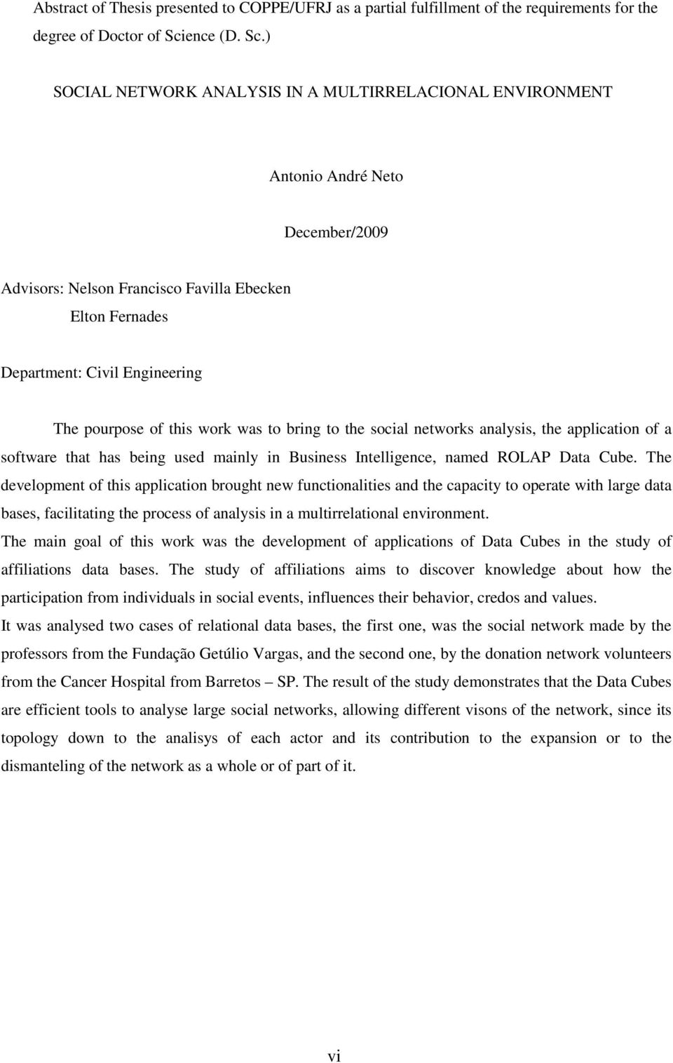 ) SOCIAL NETWORK ANALYSIS IN A MULTIRRELACIONAL ENVIRONMENT Antonio André Neto December/2009 Advisors: Nelson Francisco Favilla Ebecken Elton Fernades Department: Civil Engineering The pourpose of