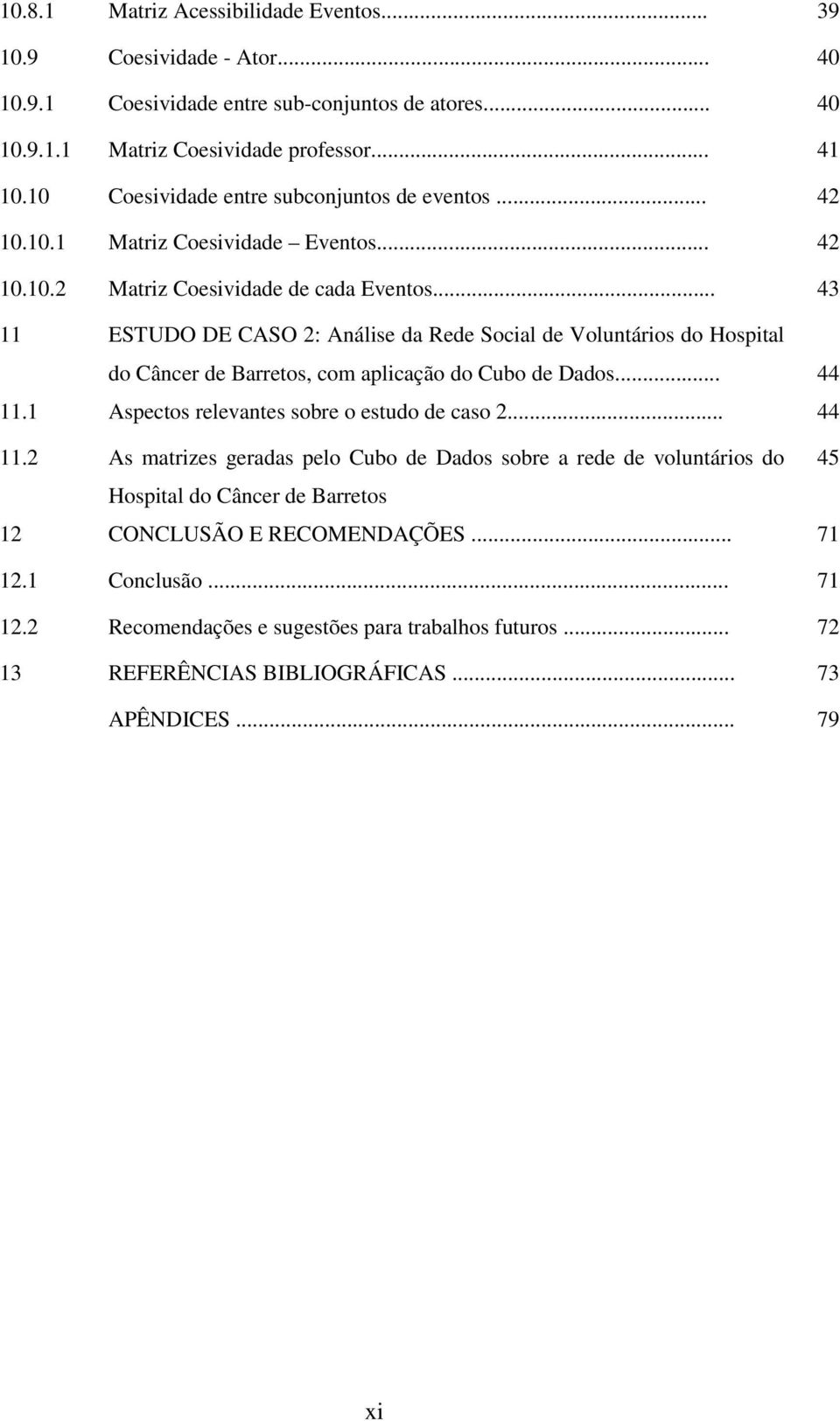 .. 43 11 ESTUDO DE CASO 2: Análise da Rede Social de Voluntários do Hospital do Câncer de Barretos, com aplicação do Cubo de Dados... 44 11.