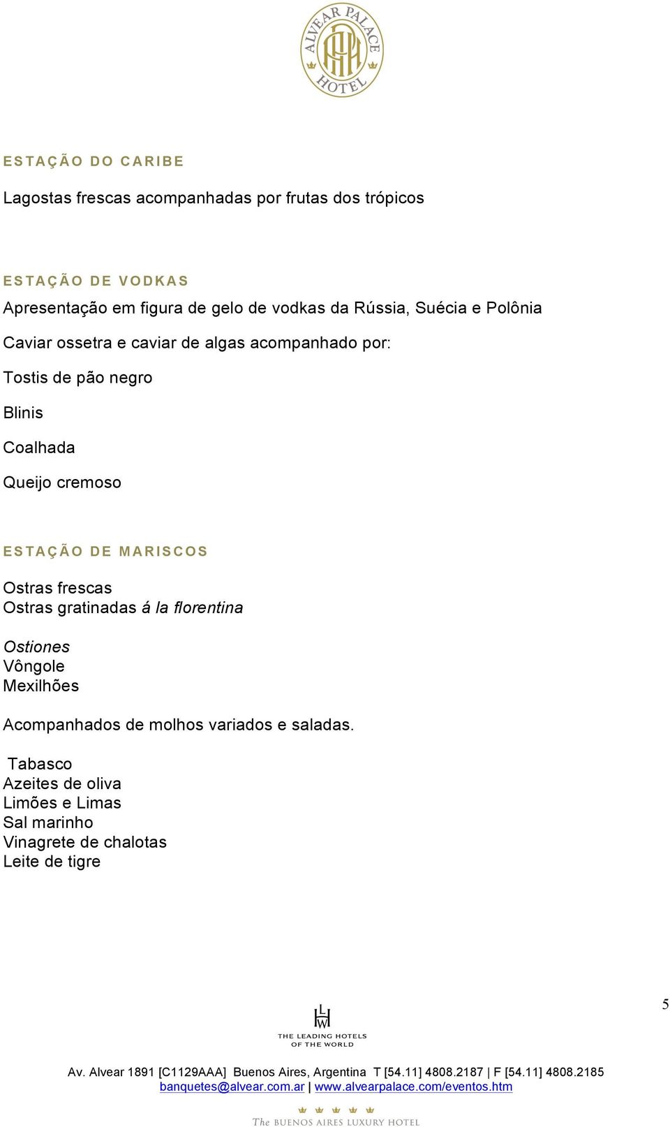 Coalhada Queijo cremoso ESTAÇÃO DE MARISCOS Ostras frescas Ostras gratinadas á la florentina Ostiones Vôngole Mexilhões