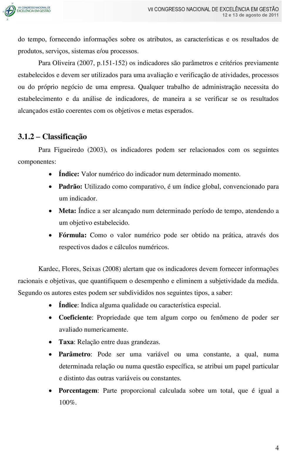 Qualquer trabalho de administração necessita do estabelecimento e da análise de indicadores, de maneira a se verificar se os resultados alcançados estão coerentes com os objetivos e metas esperados.