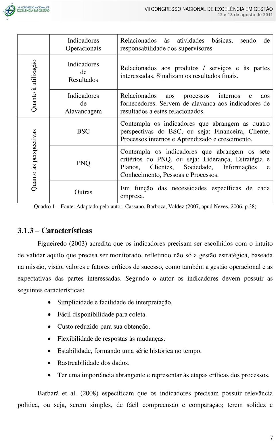 Sinalizam os resultados finais. Relacionados aos processos internos e aos fornecedores. Servem de alavanca aos indicadores de resultados a estes relacionados.