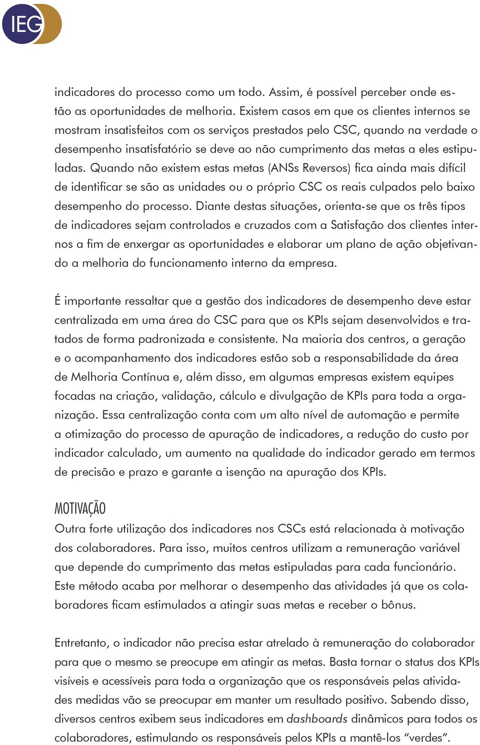 estipuladas. Quando não existem estas metas (ANSs Reversos) fica ainda mais difícil de identificar se são as unidades ou o próprio CSC os reais culpados pelo baixo desempenho do processo.