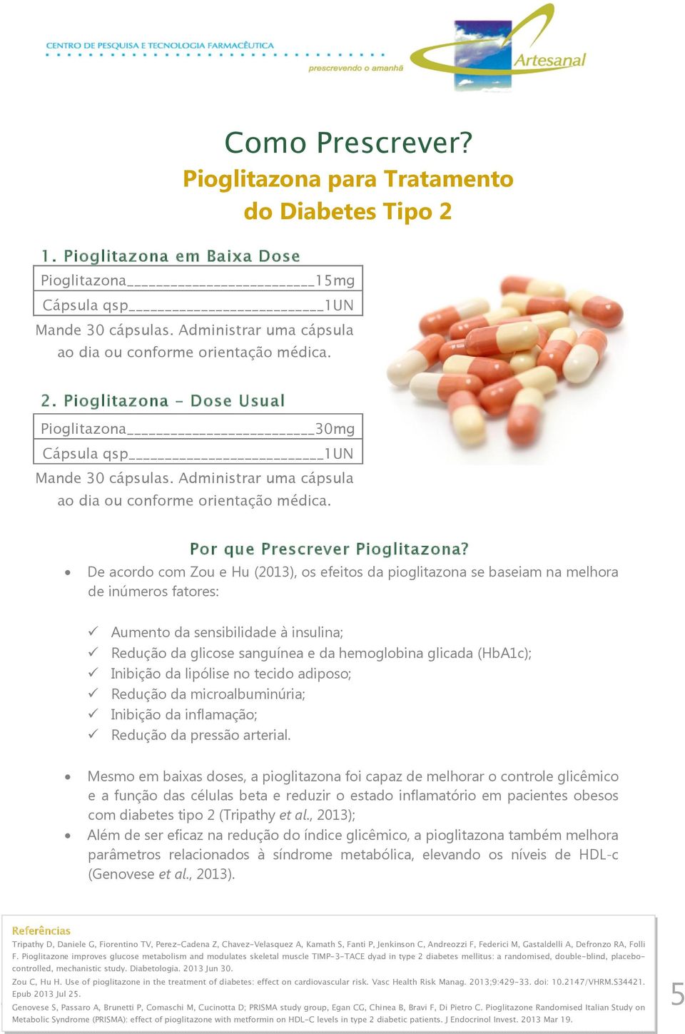 De acordo com Zou e Hu (2013), os efeitos da pioglitazona se baseiam na melhora de inúmeros fatores: Aumento da sensibilidade à insulina; Redução da glicose sanguínea e da hemoglobina glicada