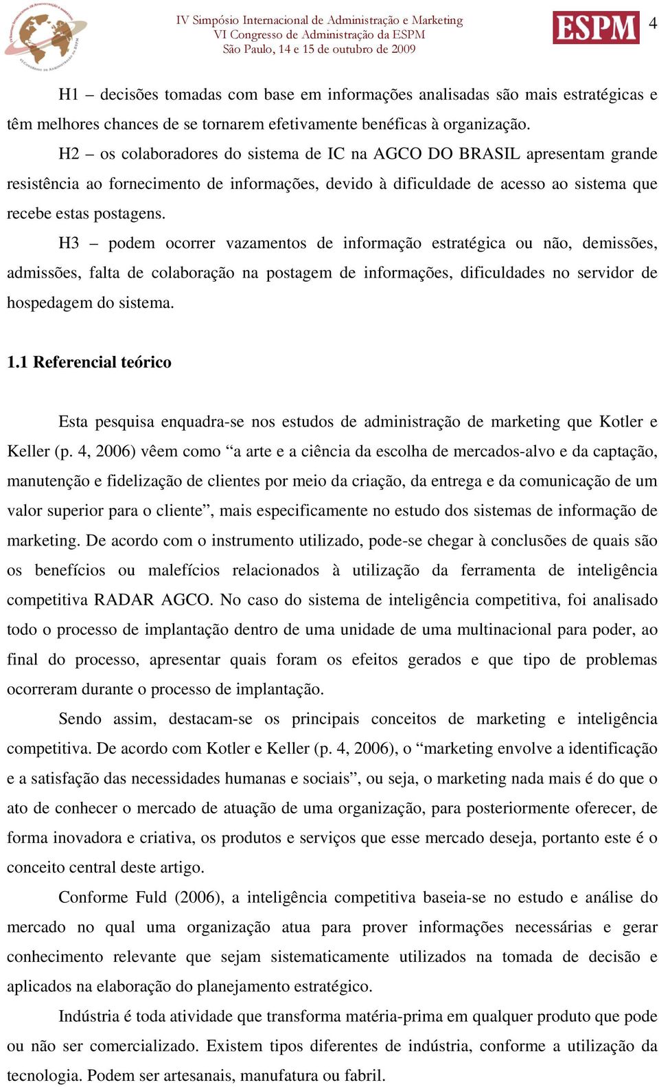 H3 podem ocorrer vazamentos de informação estratégica ou não, demissões, admissões, falta de colaboração na postagem de informações, dificuldades no servidor de hospedagem do sistema. 1.