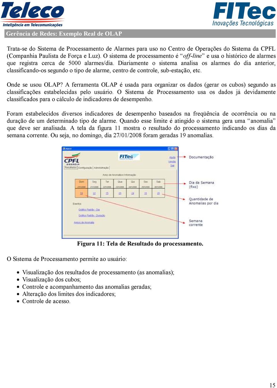 Diariamente o sistema analisa os alarmes do dia anterior, classificando-os segundo o tipo de alarme, centro de controle, sub-estação, etc. Onde se usou OLAP?