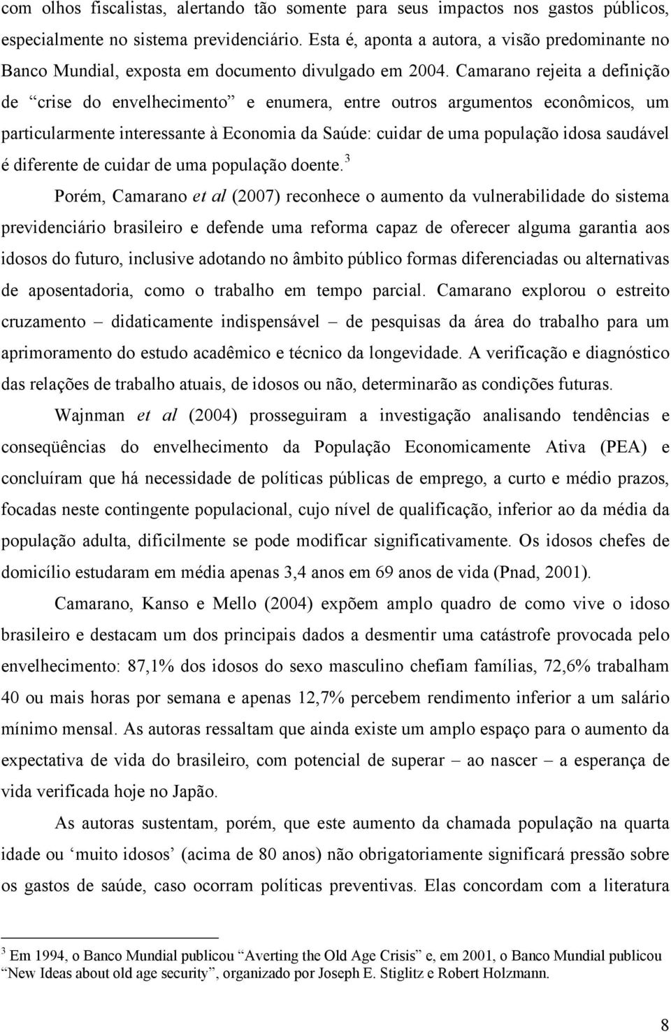 Camarano rejeita a definição de crise do envelhecimento e enumera, entre outros argumentos econômicos, um particularmente interessante à Economia da Saúde: cuidar de uma população idosa saudável é