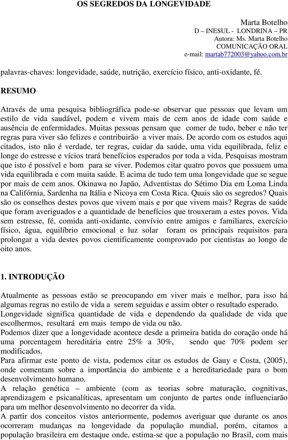 RESUMO Através de uma pesquisa bibliográfica pode-se observar que pessoas que levam um estilo de vida saudável, podem e vivem mais de cem anos de idade com saúde e ausência de enfermidades.