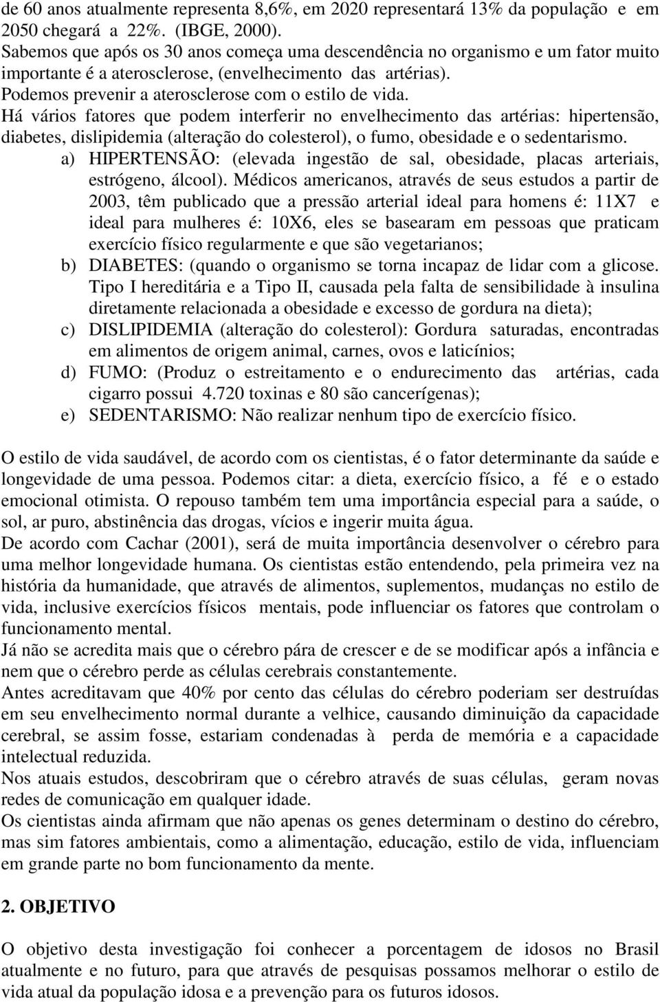 Há vários fatores que podem interferir no envelhecimento das artérias: hipertensão, diabetes, dislipidemia (alteração do colesterol), o fumo, obesidade e o sedentarismo.