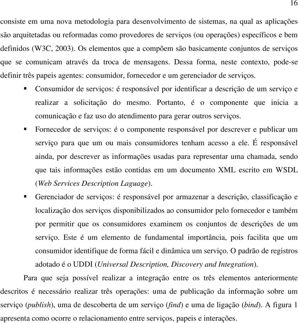 Dessa forma, neste contexto, pode-se definir três papeis agentes: consumidor, fornecedor e um gerenciador de serviços.