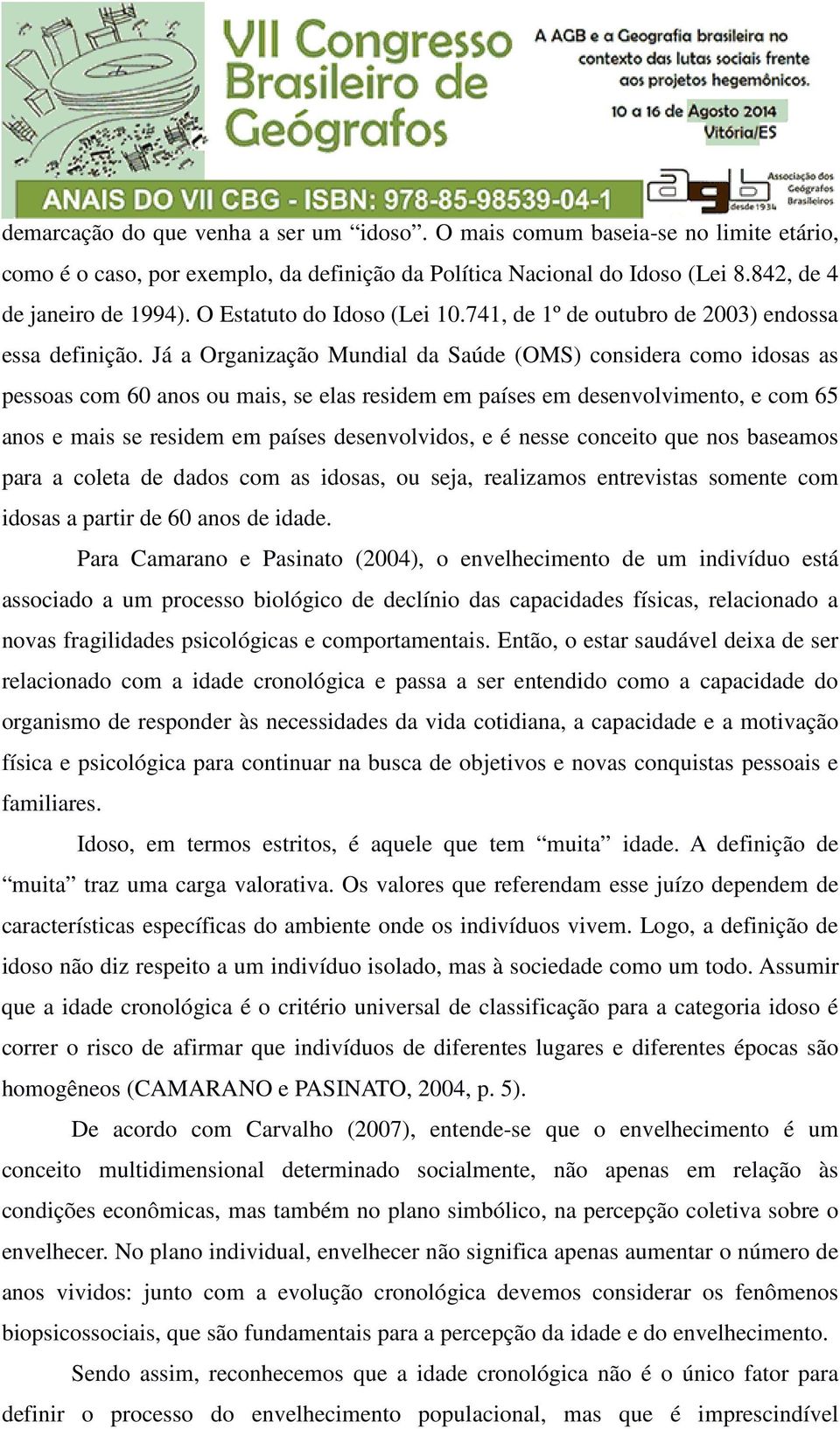 Já a Organização Mundial da Saúde (OMS) considera como idosas as pessoas com 60 anos ou mais, se elas residem em países em desenvolvimento, e com 65 anos e mais se residem em países desenvolvidos, e