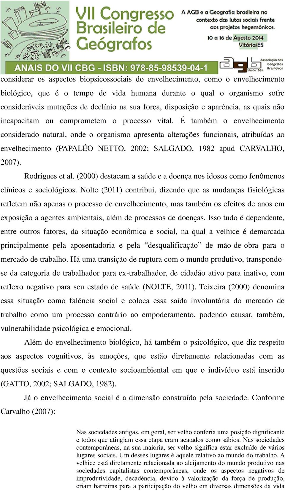 É também o envelhecimento considerado natural, onde o organismo apresenta alterações funcionais, atribuídas ao envelhecimento (PAPALÉO NETTO, 2002; SALGADO, 1982 apud CARVALHO, 2007). Rodrigues et al.