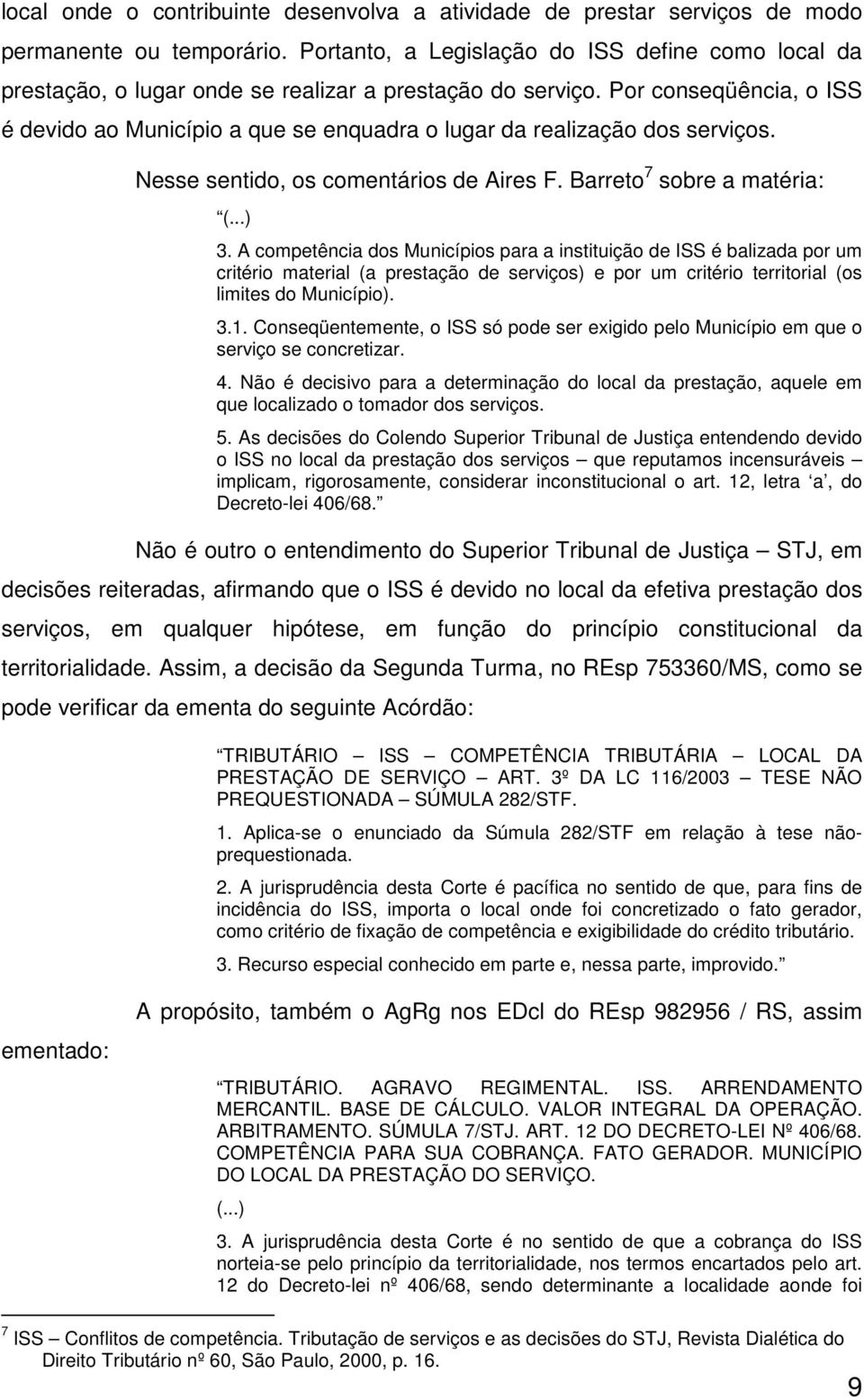 Por conseqüência, o ISS é devido ao Município a que se enquadra o lugar da realização dos serviços. Nesse sentido, os comentários de Aires F. Barreto 7 sobre a matéria: (...) 3.