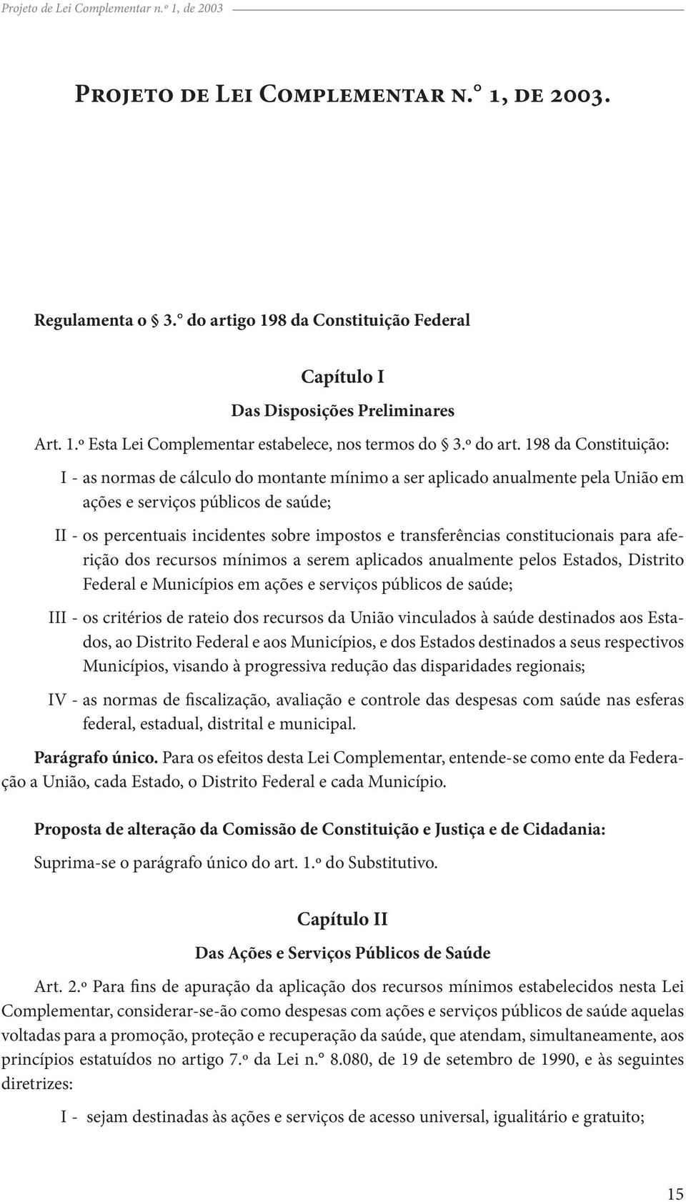 198 da Constituição: I as normas de cálculo do montante mínimo a ser aplicado anualmente pela União em ações e serviços públicos de saúde; II - os percentuais incidentes sobre impostos e