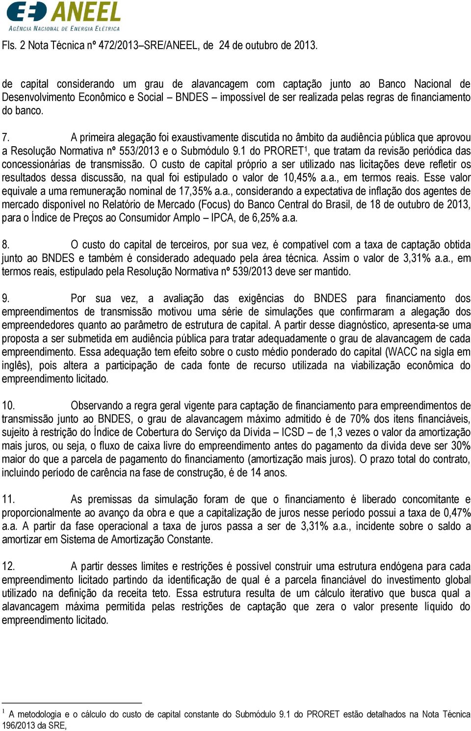 A primeira alegação foi exaustivamente discutida no âmbito da audiência pública que aprovou a Resolução Normativa nº 553/2013 e o Submódulo 9.