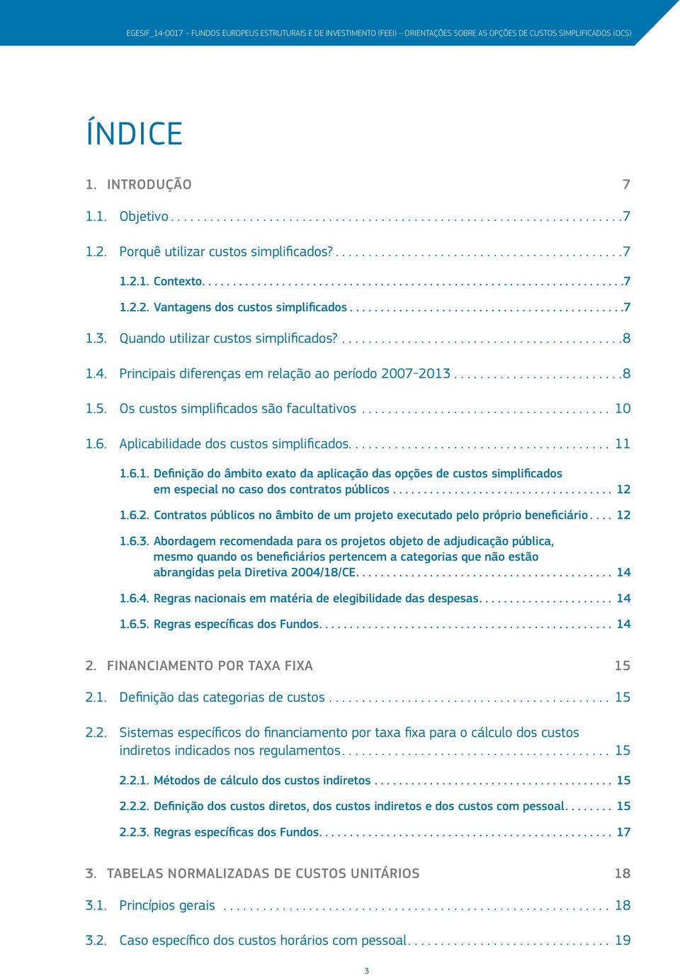 Principais diferenças em relação ao período 2007-2013...8 1.5. Os custos simplificados são facultativos.... 10 1.6. Aplicabilidade dos custos simplificados... 11 1.6.1. Definição do âmbito exato da aplicação das opções de custos simplificados em especial no caso dos contratos públicos.