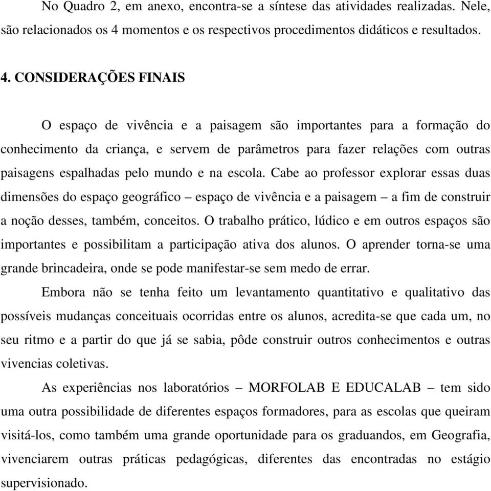 CONSIDERAÇÕES FINAIS O espaço de vivência e a paisagem são importantes para a formação do conhecimento da criança, e servem de parâmetros para fazer relações com outras paisagens espalhadas pelo