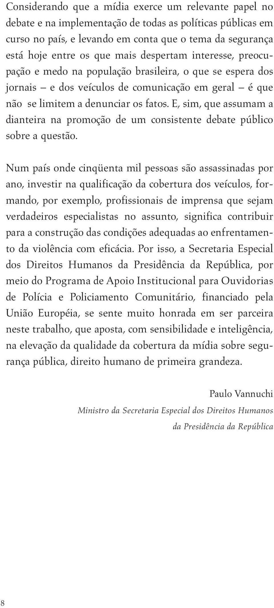 E, sim, que assumam a dianteira na promoção de um consistente debate público sobre a questão.