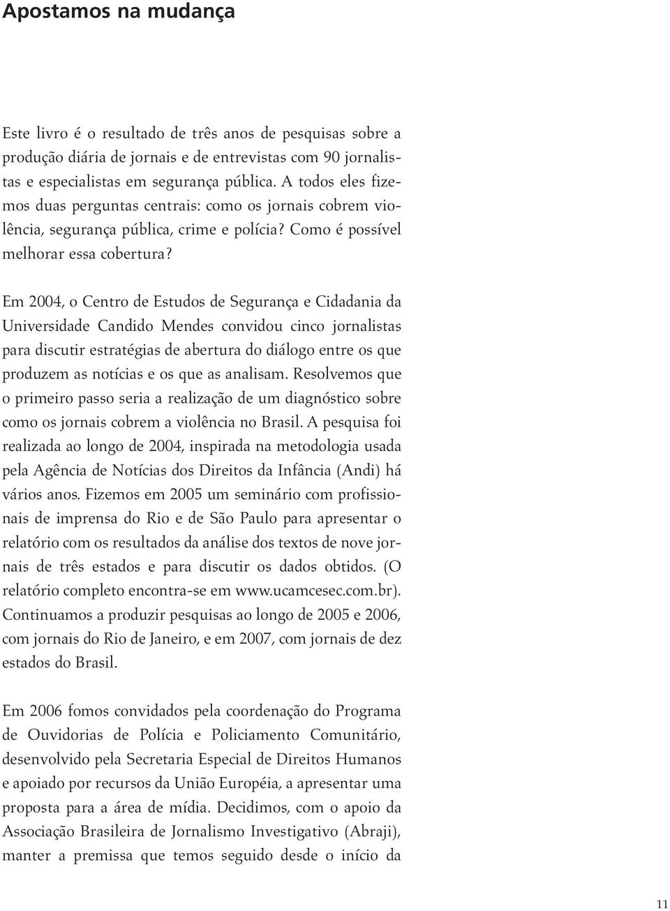 Em 2004, o Centro de Estudos de Segurança e Cidadania da Universidade Candido Mendes convidou cinco jornalistas para discutir estratégias de abertura do diálogo entre os que produzem as notícias e os