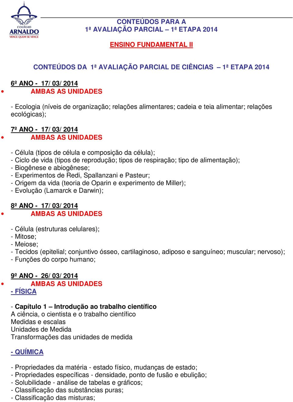 Spallanzani e Pasteur; - Origem da vida (teoria de Oparin e experimento de Miller); - Evolução (Lamarck e Darwin); 8º ANO - 17/ 03/ 2014 - Célula (estruturas celulares); - Mitose; - Meiose; - Tecidos