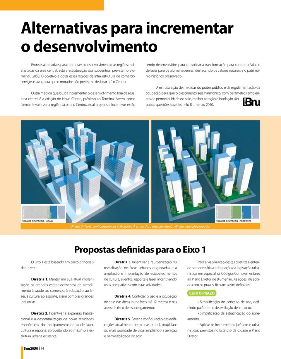 Outra medida que busca incrementar o desenvolvimento fora da atual área central é a criação do Novo Centro, próximo ao Terminal Aterro, como forma de valorizar a região.