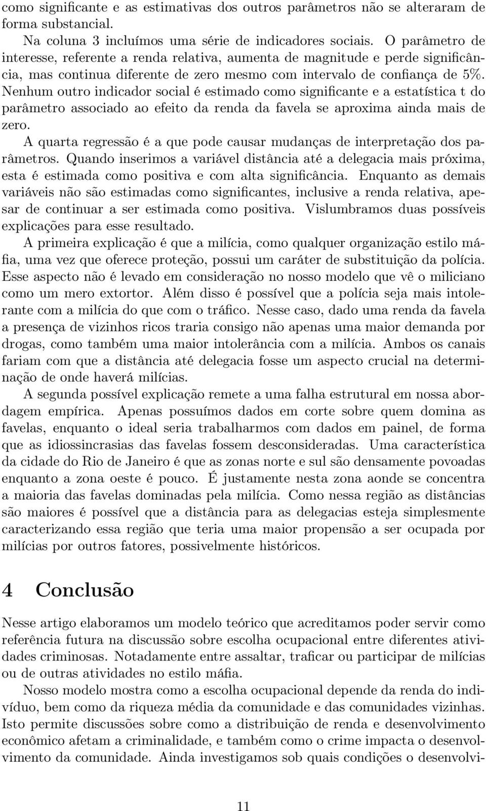 Nenhum outro indicador social é estimado como significante e a estatística t do parâmetro associado ao efeito da renda da favela se aproxima ainda mais de zero.