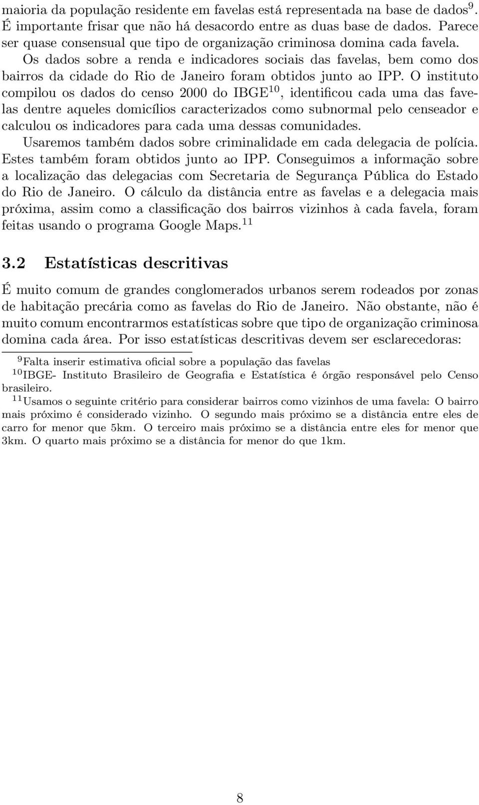 Os dados sobre a renda e indicadores sociais das favelas, bem como dos bairros da cidade do Rio de Janeiro foram obtidos junto ao IPP.