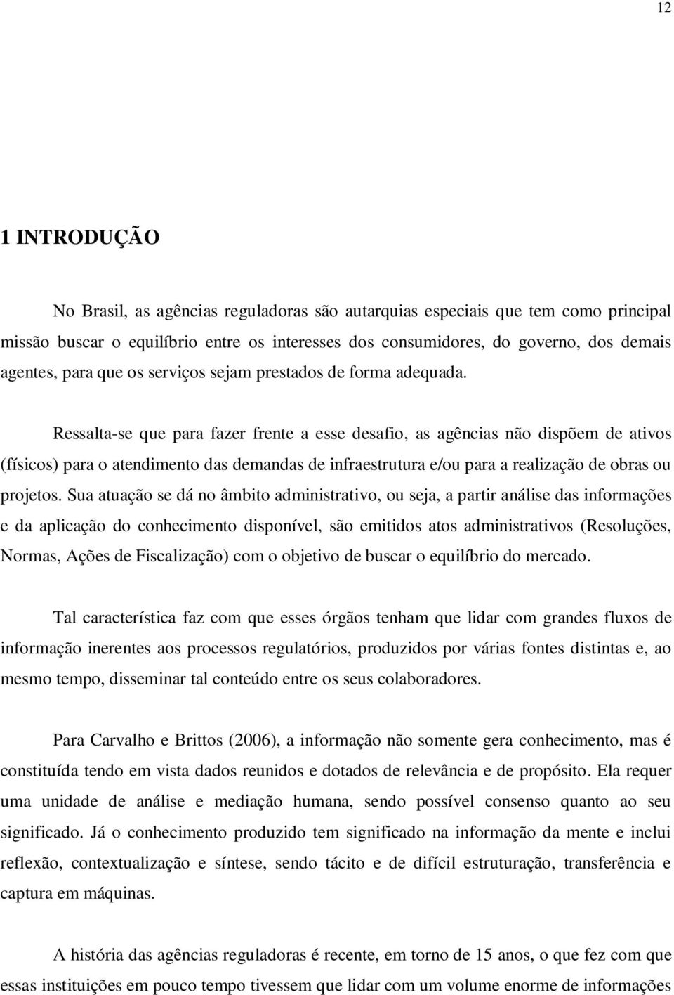 Ressalta-se que para fazer frente a esse desafio, as agências não dispõem de ativos (físicos) para o atendimento das demandas de infraestrutura e/ou para a realização de obras ou projetos.