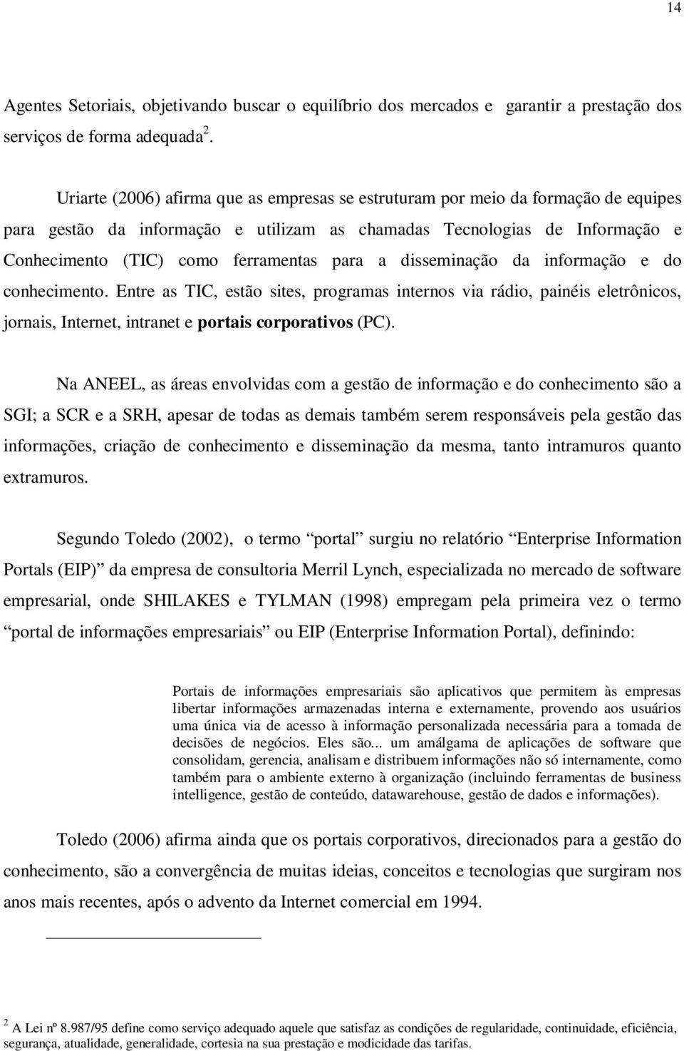 para a disseminação da informação e do conhecimento. Entre as TIC, estão sites, programas internos via rádio, painéis eletrônicos, jornais, Internet, intranet e portais corporativos (PC).