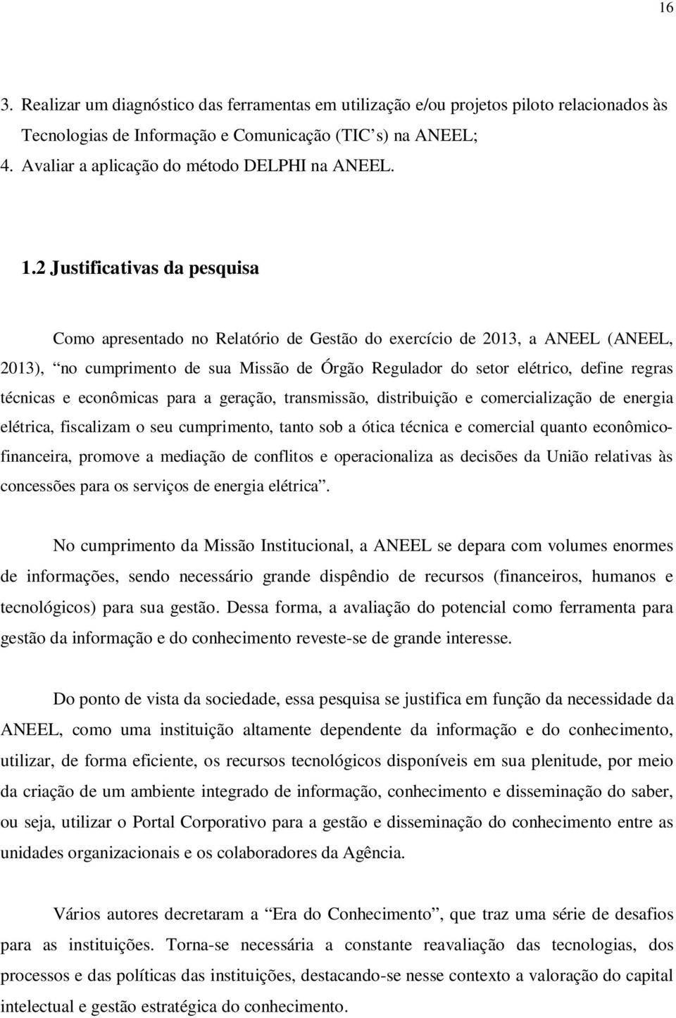 2 Justificativas da pesquisa Como apresentado no Relatório de Gestão do exercício de 2013, a ANEEL (ANEEL, 2013), no cumprimento de sua Missão de Órgão Regulador do setor elétrico, define regras