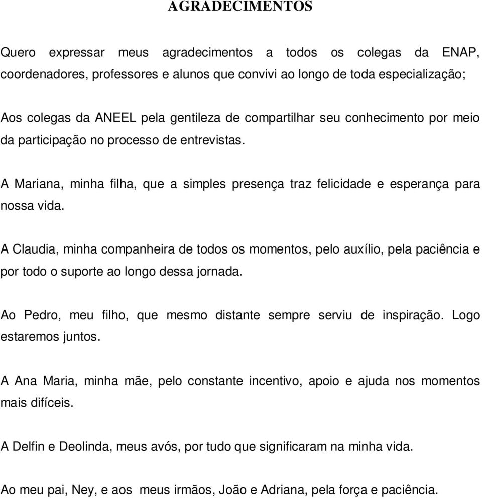 A Claudia, minha companheira de todos os momentos, pelo auxílio, pela paciência e por todo o suporte ao longo dessa jornada. Ao Pedro, meu filho, que mesmo distante sempre serviu de inspiração.