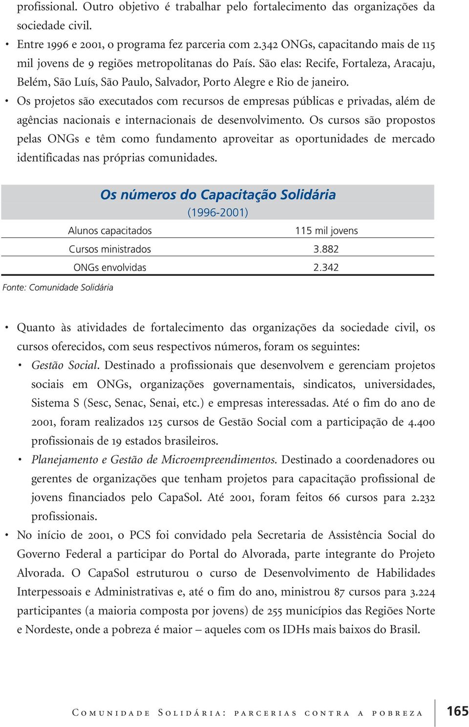 Os projetos são executados com recursos de empresas públicas e privadas, além de agências nacionais e internacionais de desenvolvimento.