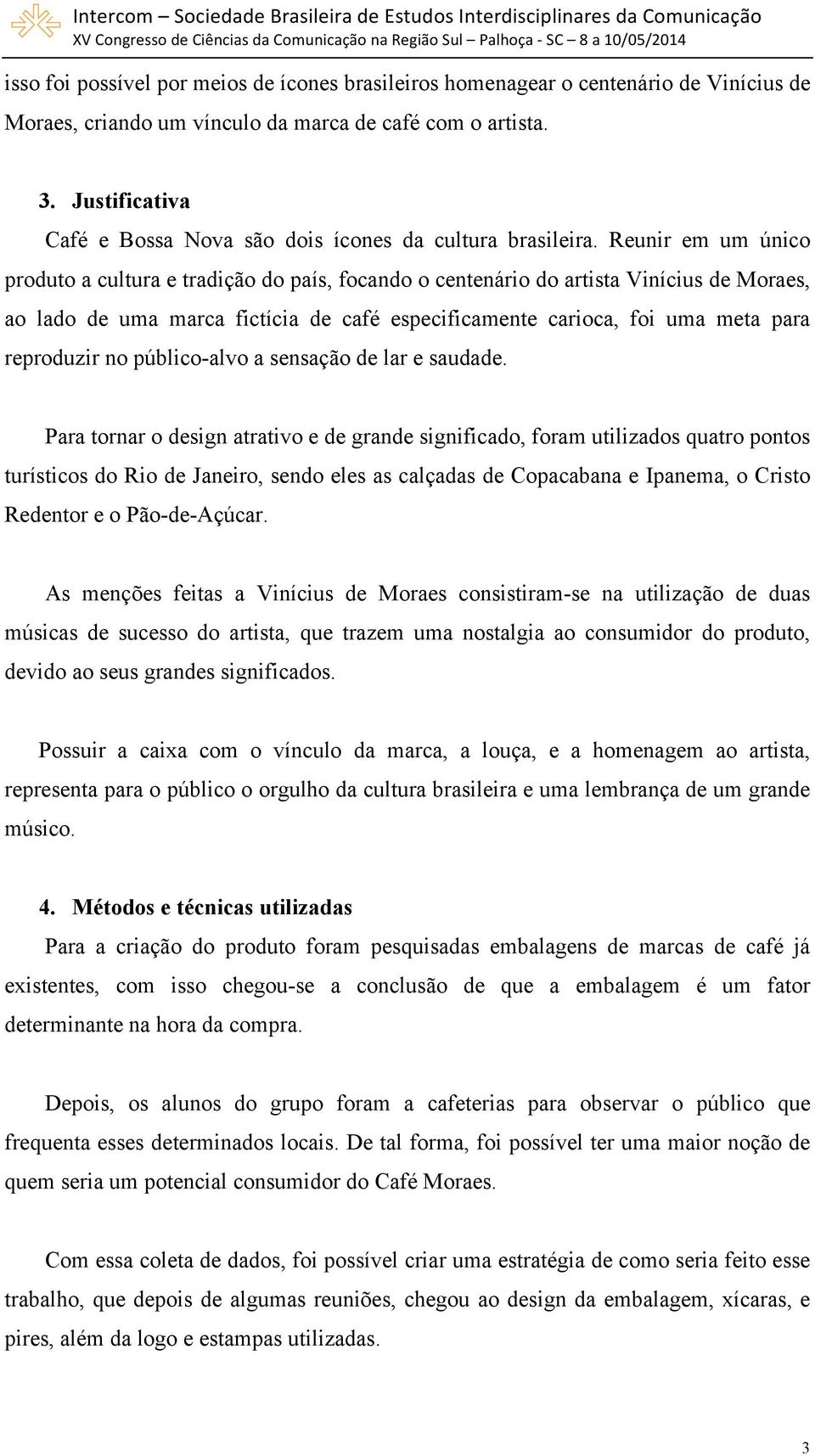 Reunir em um único produto a cultura e tradição do país, focando o centenário do artista Vinícius de Moraes, ao lado de uma marca fictícia de café especificamente carioca, foi uma meta para