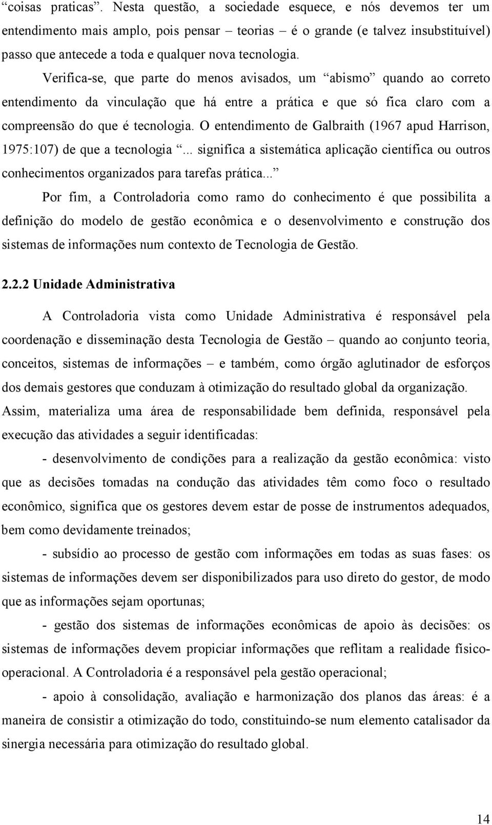 Verifica-se, que parte do menos avisados, um abismo quando ao correto entendimento da vinculação que há entre a prática e que só fica claro com a compreensão do que é tecnologia.