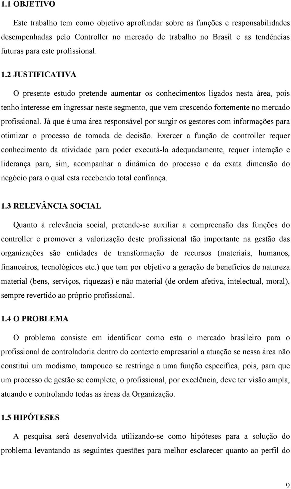 2 JUSTIFICATIVA O presente estudo pretende aumentar os conhecimentos ligados nesta área, pois tenho interesse em ingressar neste segmento, que vem crescendo fortemente no mercado profissional.