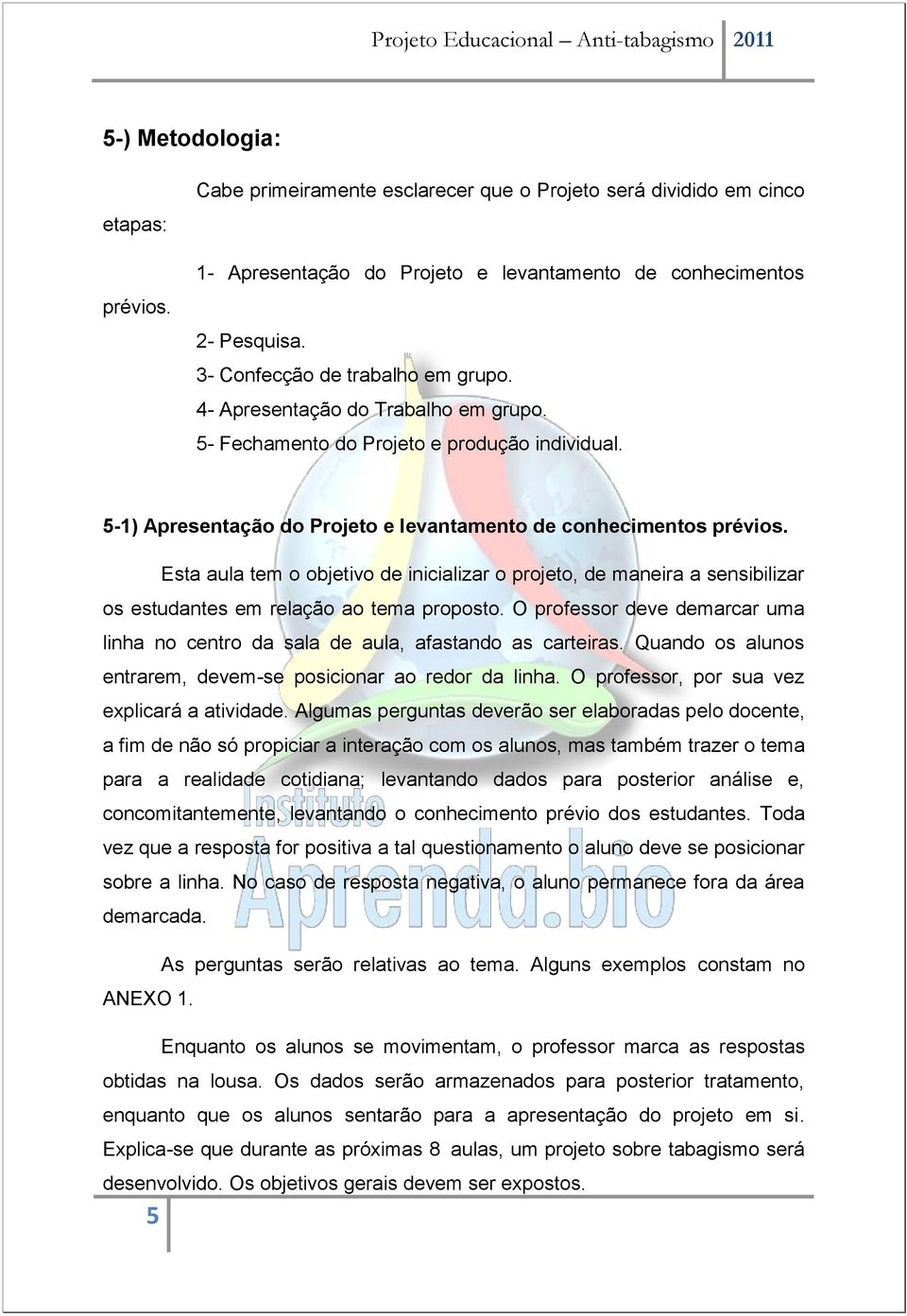 Esta aula tem o objetivo de inicializar o projeto, de maneira a sensibilizar os estudantes em relação ao tema proposto.