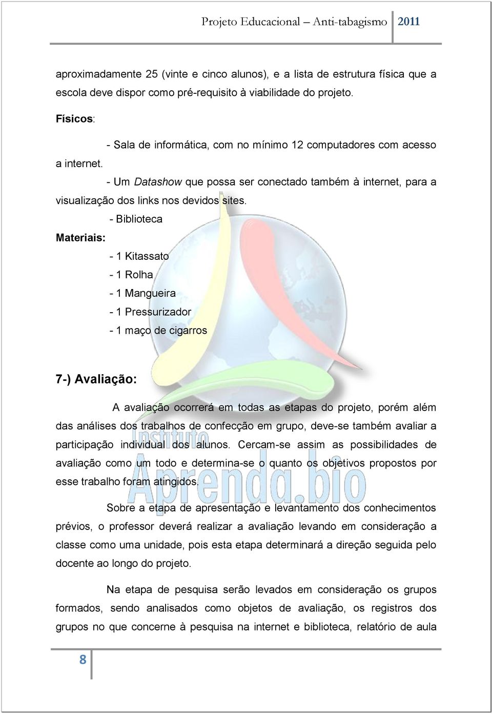 - Biblioteca Materiais: - 1 Kitassato - 1 Rolha - 1 Mangueira - 1 Pressurizador - 1 maço de cigarros 7-) Avaliação: A avaliação ocorrerá em todas as etapas do projeto, porém além das análises dos