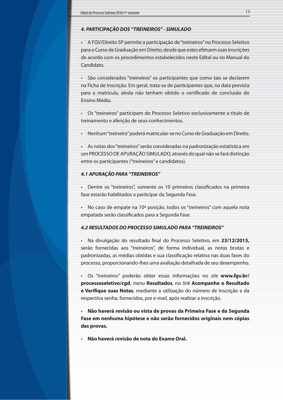 acordo com os procedimentos estabelecidos neste Edital ou no Manual do Candidato. São considerados treineiros os participantes que como tais se declarem na Ficha de Inscrição.