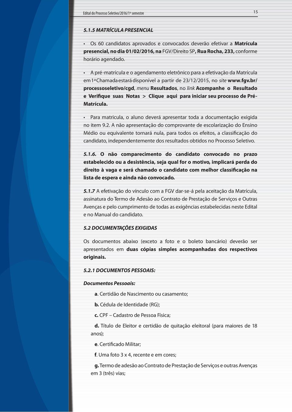 A pré-matrícula e o agendamento eletrônico para a efetivação da Matrícula em 1ª Chamada estará disponível a partir de 23/12/2015, no site www.fgv.