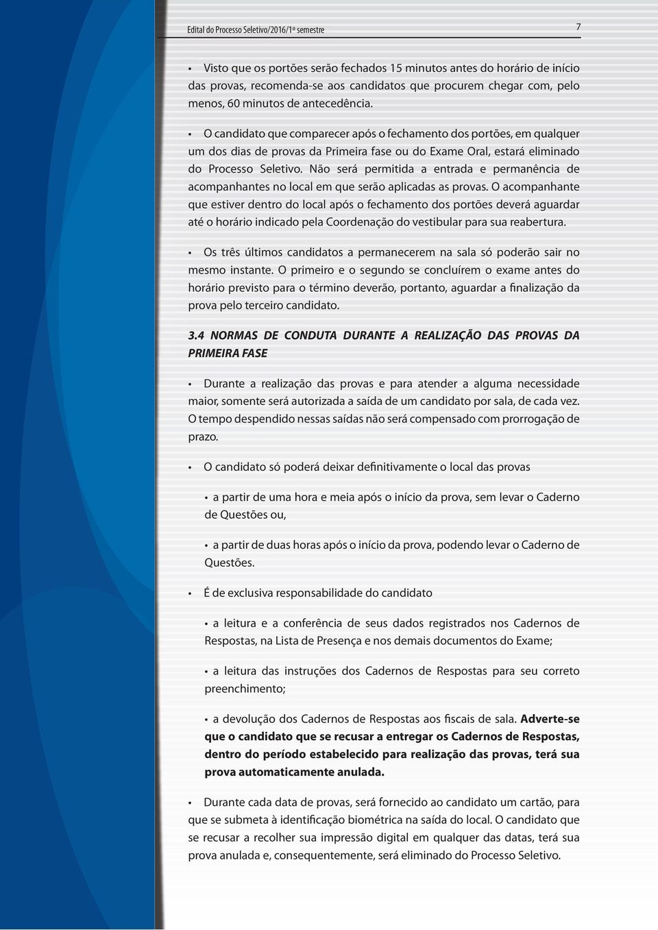 Não será permitida a entrada e permanência de acompanhantes no local em que serão aplicadas as provas.